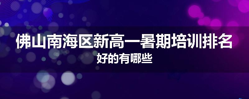 佛山南海区新高一暑期培训排名好的有哪些