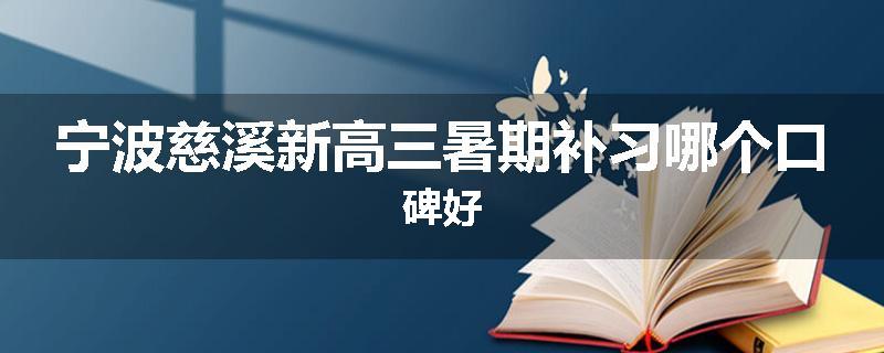 宁波慈溪新高三暑期补习哪个口碑好