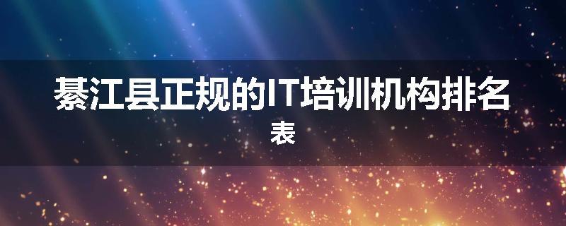 綦江县正规的IT培训机构排名表