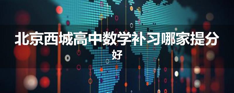 北京西城高中数学补习哪家提分好