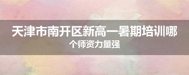 天津市南开区新高一暑期培训哪个师资力量强