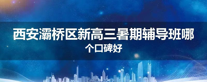 西安灞桥区新高三暑期辅导班哪个口碑好