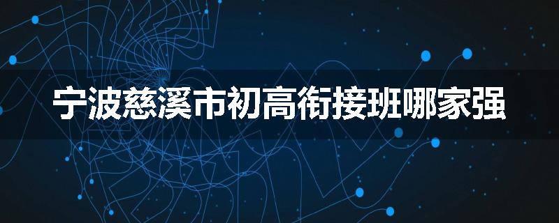 宁波慈溪市初高衔接班哪家强