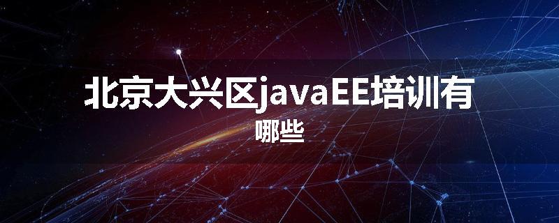 北京大兴区javaEE培训有哪些