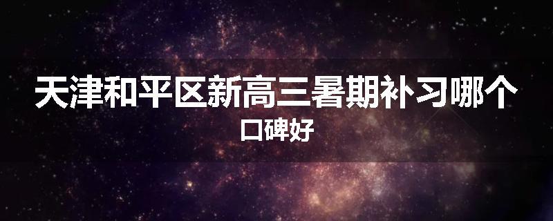 天津和平区新高三暑期补习哪个口碑好