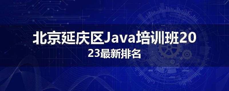北京延庆区Java培训班2023最新排名