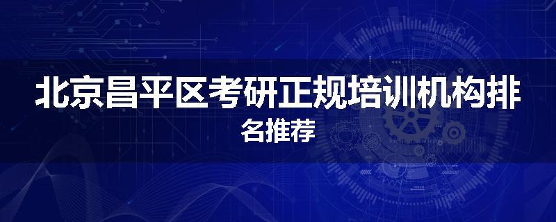 北京昌平区考研正规培训机构排名推荐