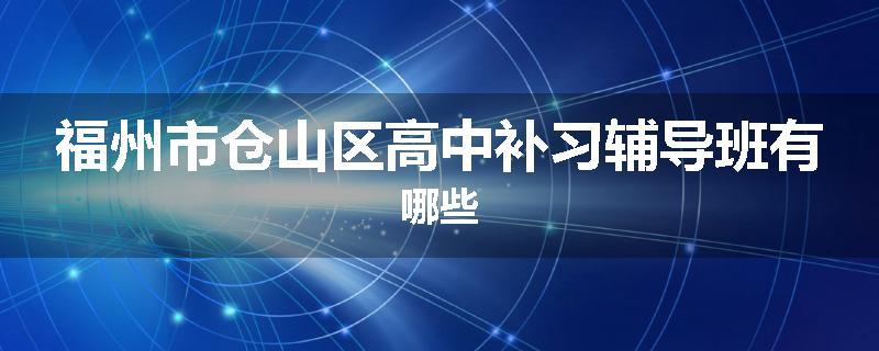 福州市仓山区高中补习辅导班有哪些