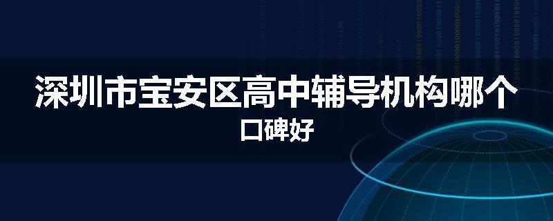 深圳市宝安区高中辅导机构哪个口碑好