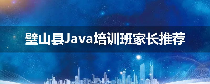 璧山县Java培训班家长推荐