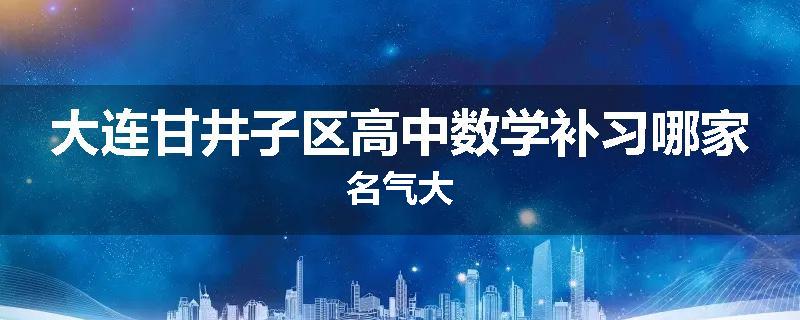 大连甘井子区高中数学补习哪家名气大