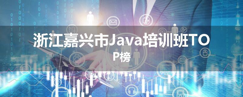 浙江嘉兴市Java培训班TOP榜