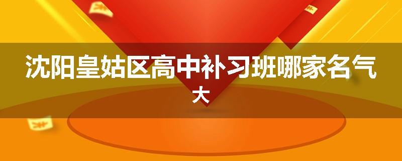 沈阳皇姑区高中补习班哪家名气大