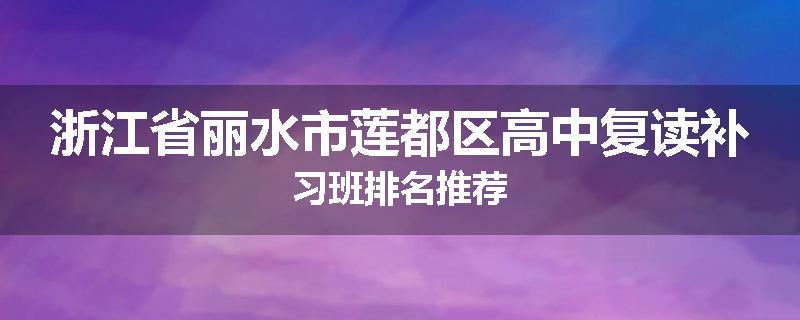 浙江省丽水市莲都区高中复读补习班排名推荐