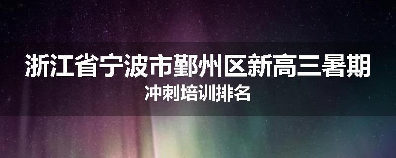 浙江省宁波市鄞州区新高三暑期冲刺培训排名