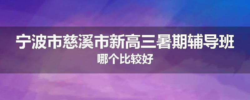 宁波市慈溪市新高三暑期辅导班哪个比较好