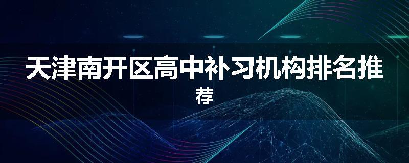 天津南开区高中补习机构排名推荐