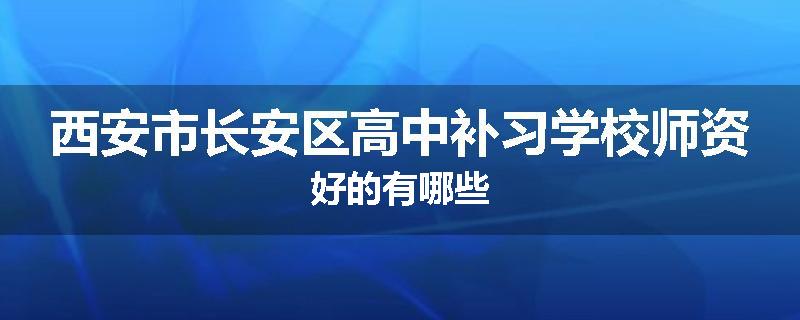 西安市长安区高中补习学校师资好的有哪些