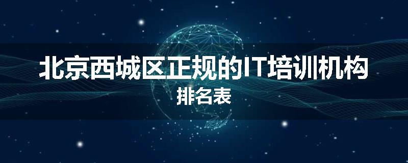 北京西城区正规的IT培训机构排名表