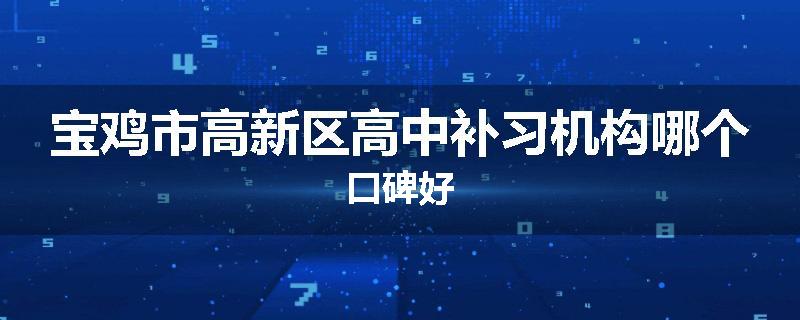宝鸡市高新区高中补习机构哪个口碑好