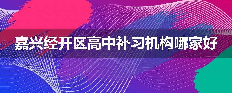嘉兴经开区高中补习机构哪家好