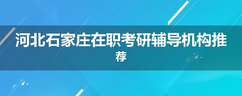 河北石家庄在职考研辅导机构推荐