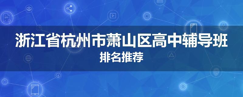 浙江省杭州市萧山区高中辅导班排名推荐