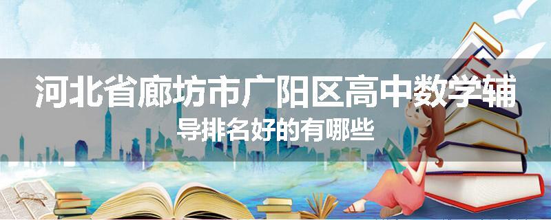 河北省廊坊市广阳区高中数学辅导排名好的有哪些