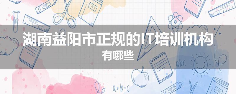 湖南益阳市正规的IT培训机构有哪些