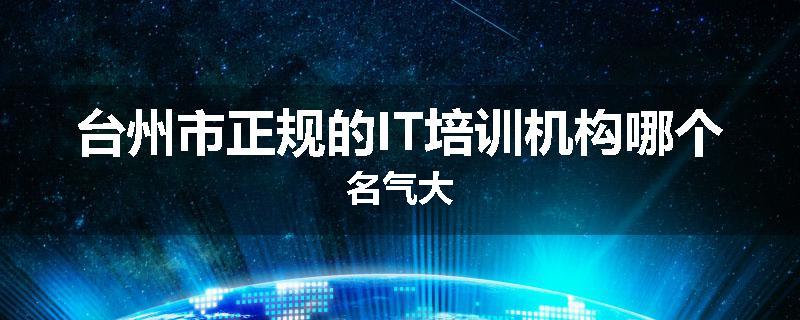 台州市正规的IT培训机构哪个名气大