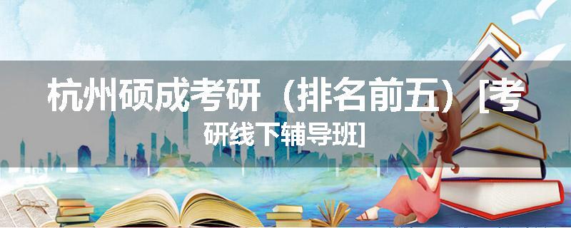 杭州硕成考研（排名前五）[考研线下辅导班]