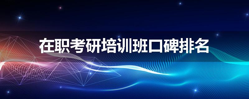 在职考研培训班口碑排名