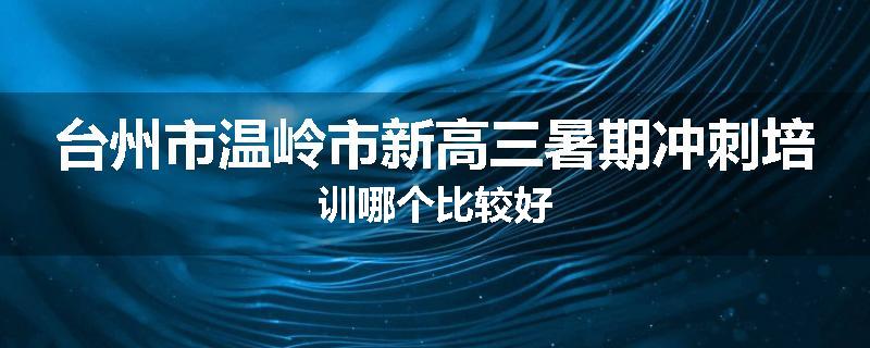 台州市温岭市新高三暑期冲刺培训哪个比较好