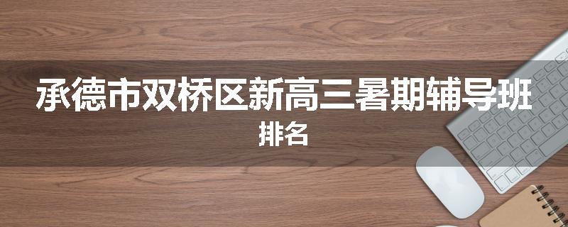承德市双桥区新高三暑期辅导班排名