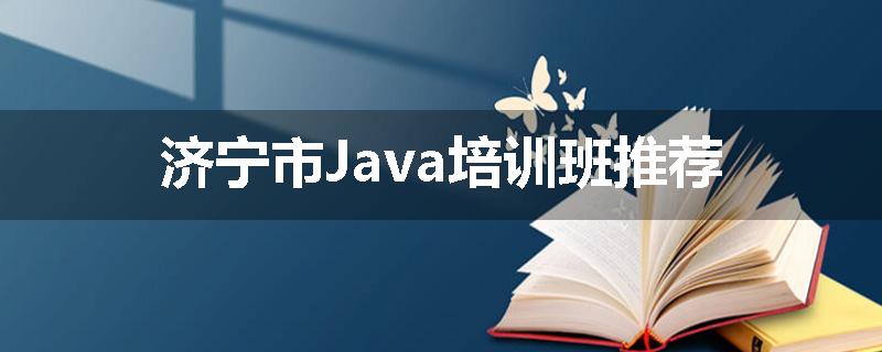济宁市Java培训班推荐