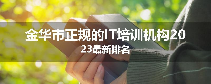 金华市正规的IT培训机构2023最新排名