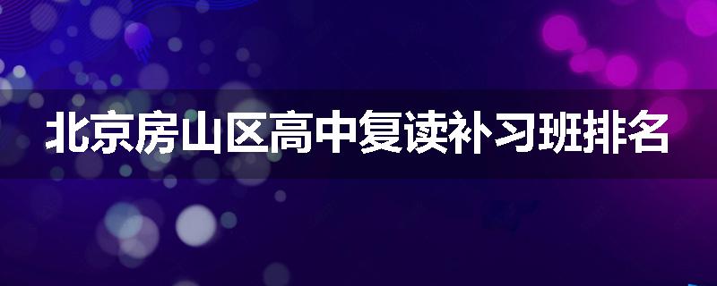 北京房山区高中复读补习班排名
