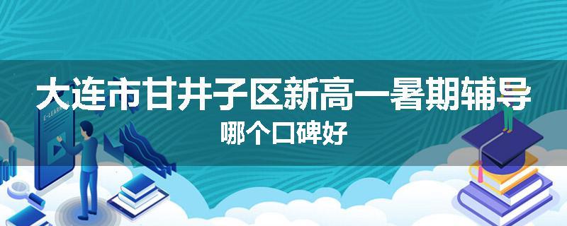 大连市甘井子区新高一暑期辅导哪个口碑好