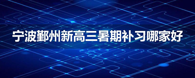 宁波鄞州新高三暑期补习哪家好