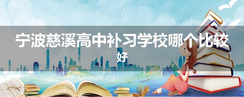 宁波慈溪高中补习学校哪个比较好