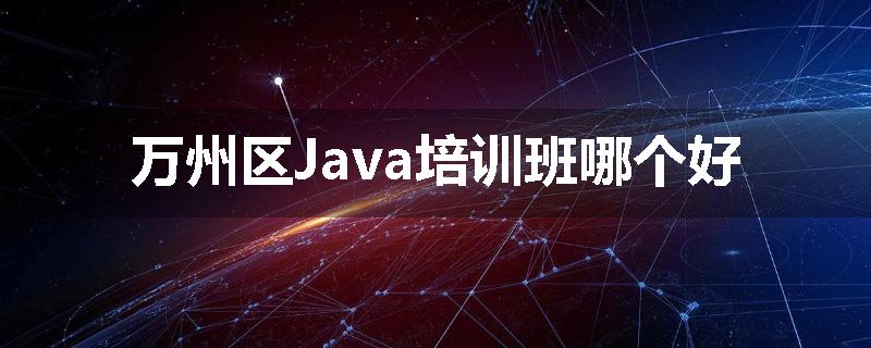 万州区Java培训班哪个好