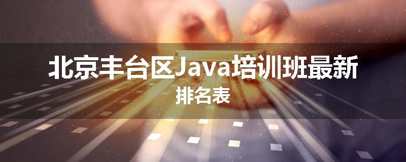 北京丰台区Java培训班最新排名表