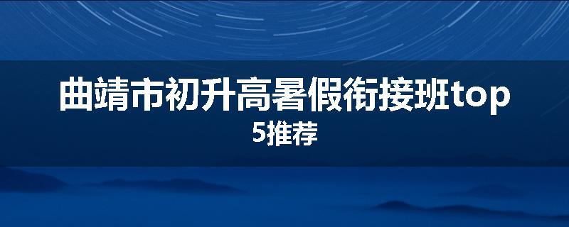 曲靖市初升高暑假衔接班top5推荐
