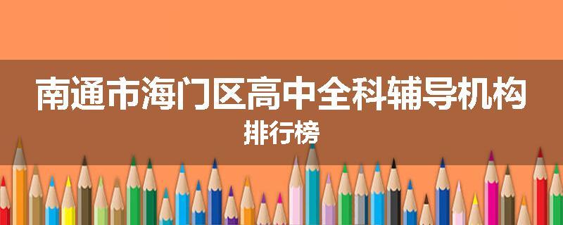 南通市海门区高中全科辅导机构排行榜