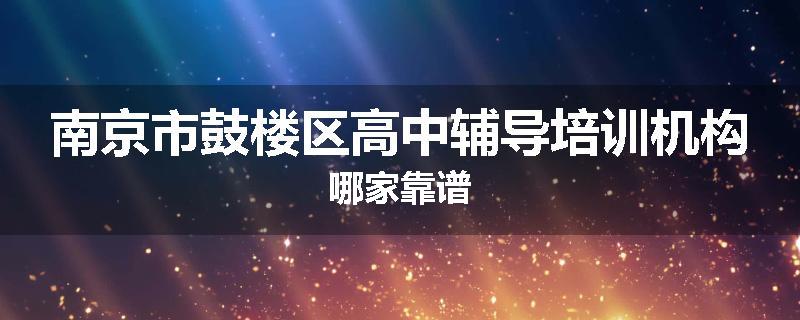 南京市鼓楼区高中辅导培训机构哪家靠谱