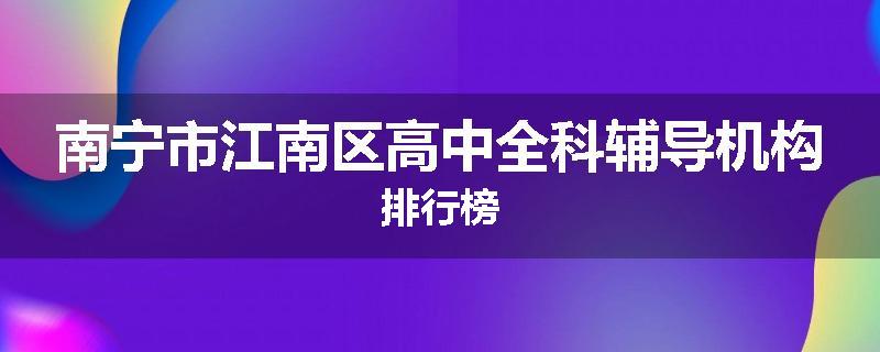 南宁市江南区高中全科辅导机构排行榜