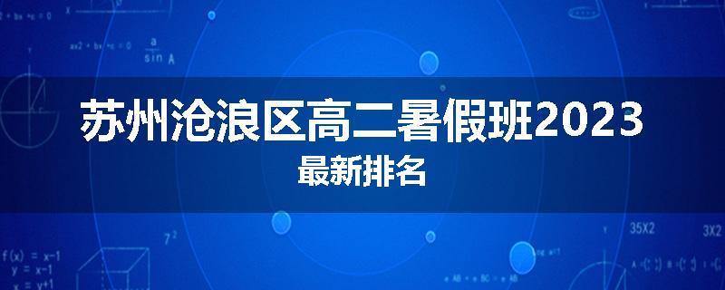 苏州沧浪区高二暑假班2023最新排名