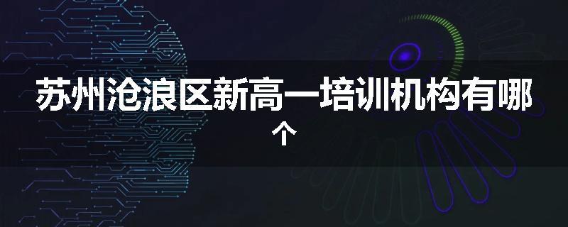 苏州沧浪区新高一培训机构有哪个