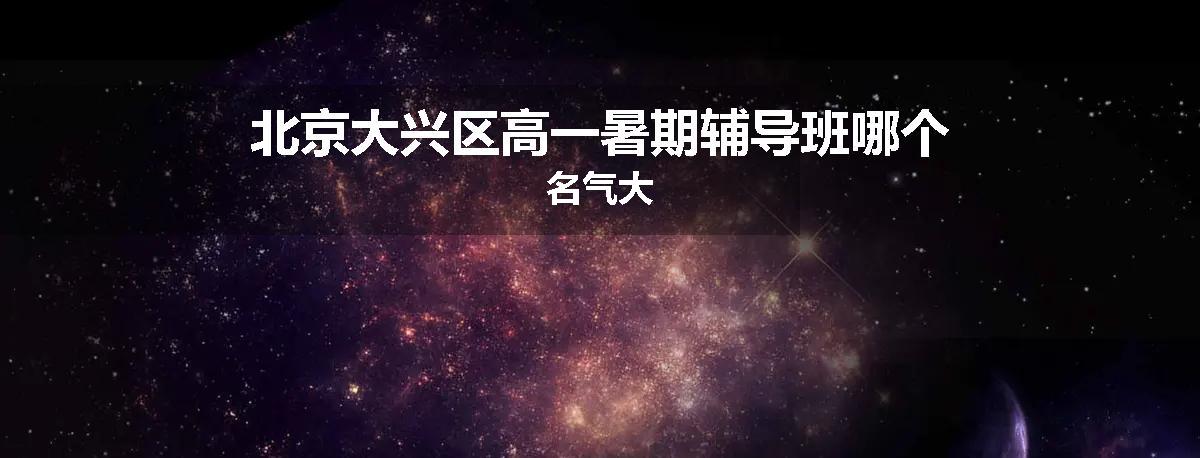 北京大兴区高一暑期辅导班哪个名气大