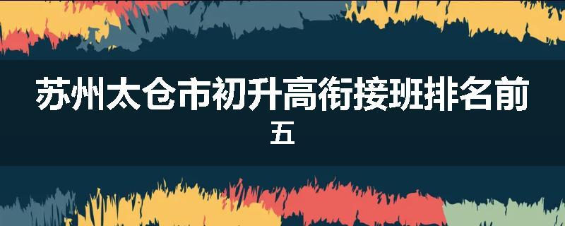 苏州太仓市初升高衔接班排名前五